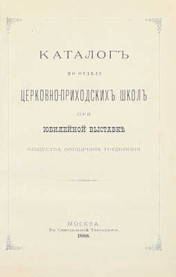 [Подносной экземпляр]. Юбилейная выставка состоящаго под покровительством Государыни Императрицы Общества поощрения трудолюбия в Москве. 1888 г. [В 3 ч. Ч. 1-2]. М.: Т-во «Печатня С.П. Яковлева», 1889.